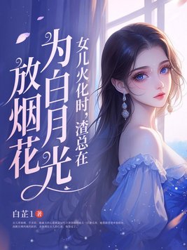 女儿火化时,渣总在为白月光放烟花243